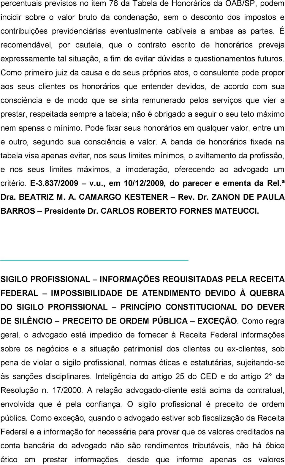 Como primeiro juiz da causa e de seus próprios atos, o consulente pode propor aos seus clientes os honorários que entender devidos, de acordo com sua consciência e de modo que se sinta remunerado