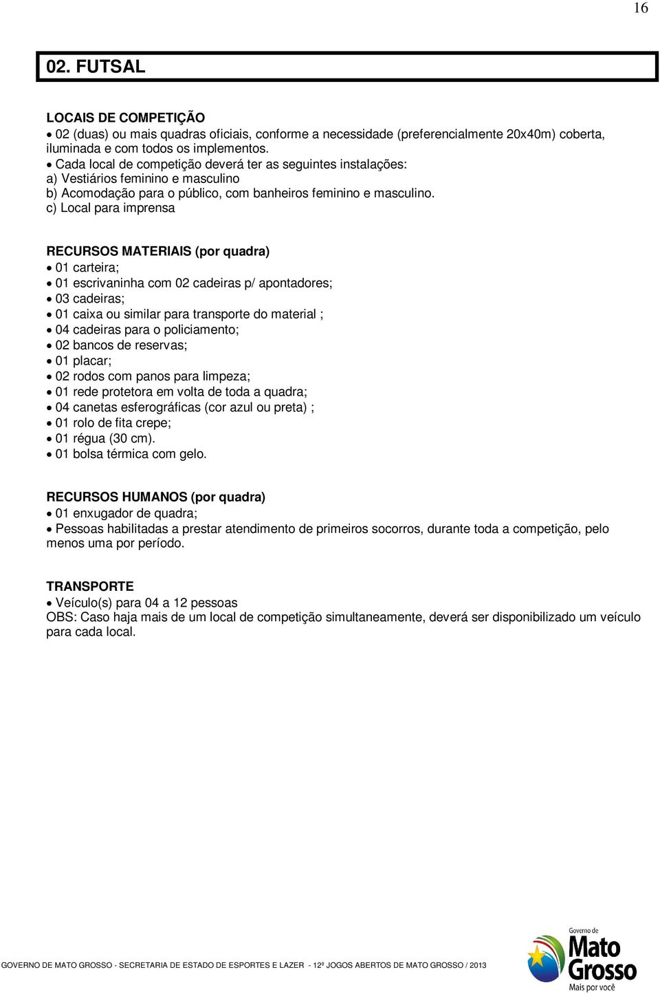 c) Local para imprensa RECURSOS MATERIAIS (por quadra) 01 carteira; 01 escrivaninha com 02 cadeiras p/ apontadores; 03 cadeiras; 01 caixa ou similar para transporte do material ; 04 cadeiras para o