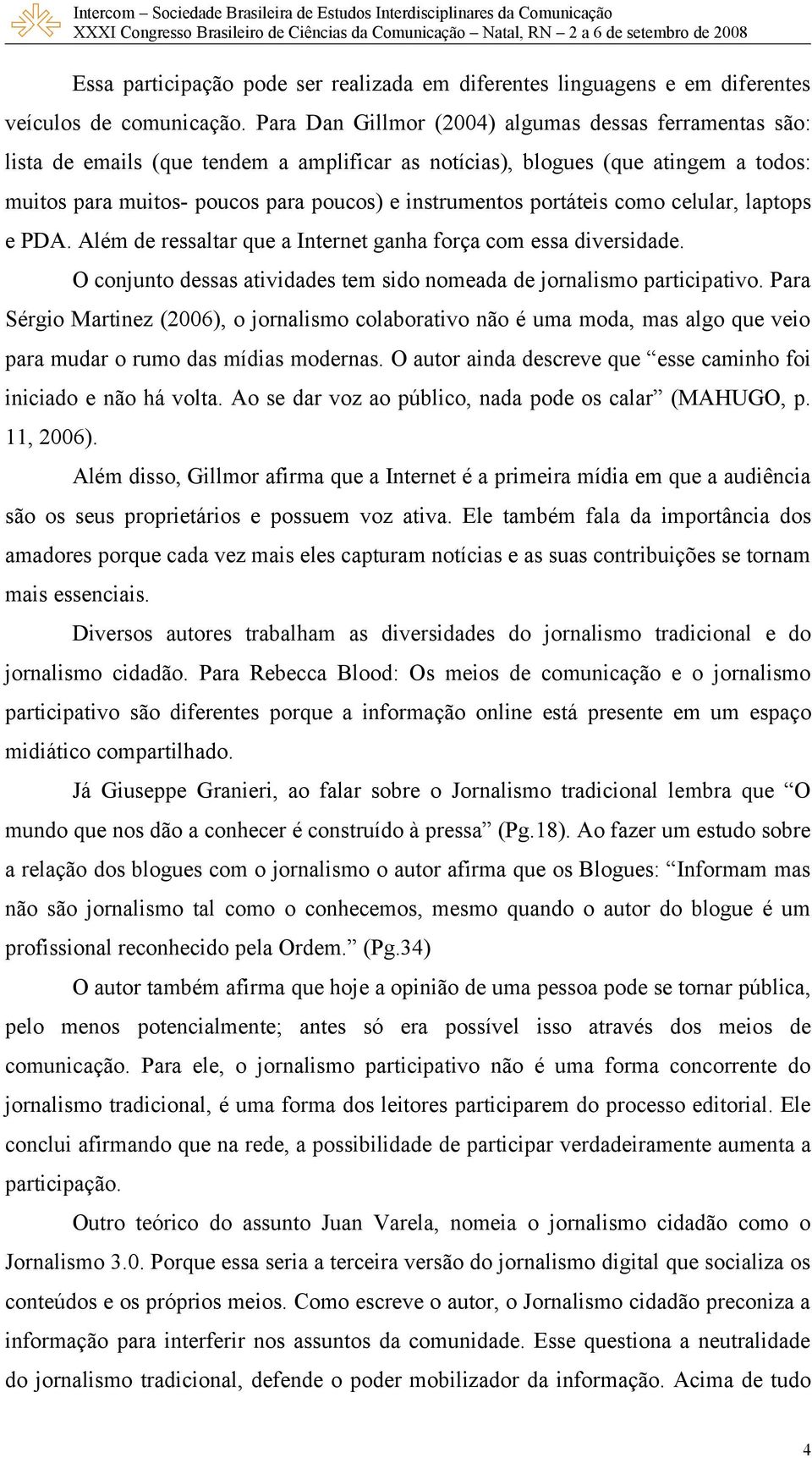 portáteis como celular, laptops e PDA. Além de ressaltar que a Internet ganha força com essa diversidade. O conjunto dessas atividades tem sido nomeada de jornalismo participativo.