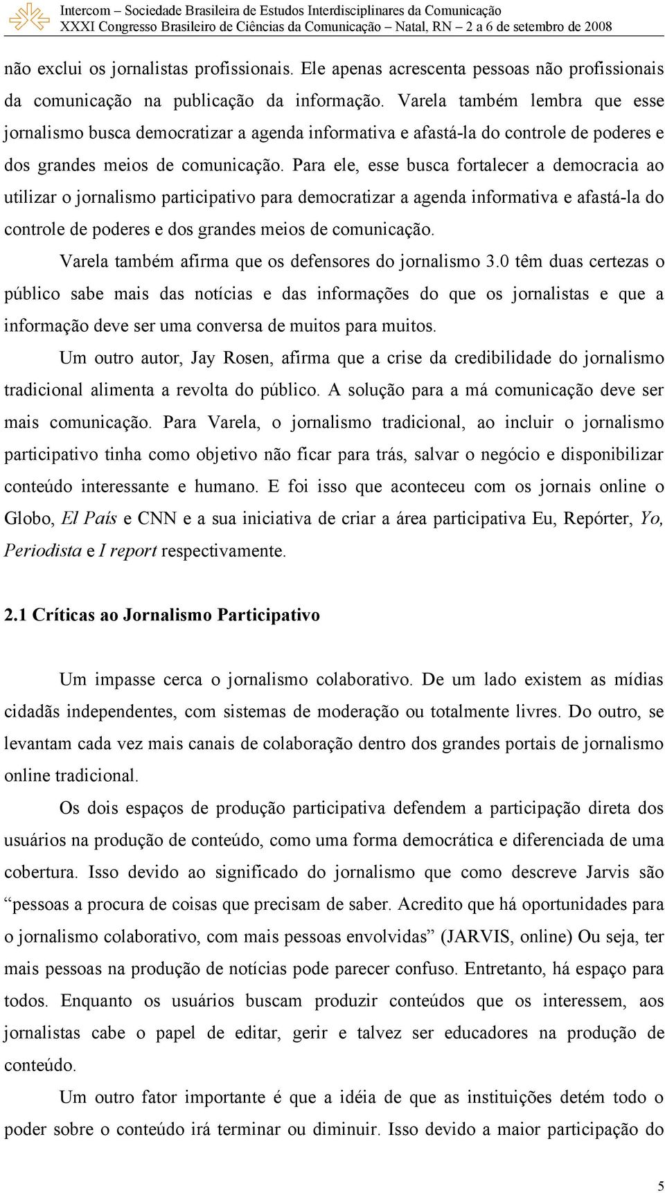 Para ele, esse busca fortalecer a democracia ao utilizar o jornalismo participativo para democratizar a agenda informativa e afastá-la do controle de poderes e dos grandes meios de comunicação.