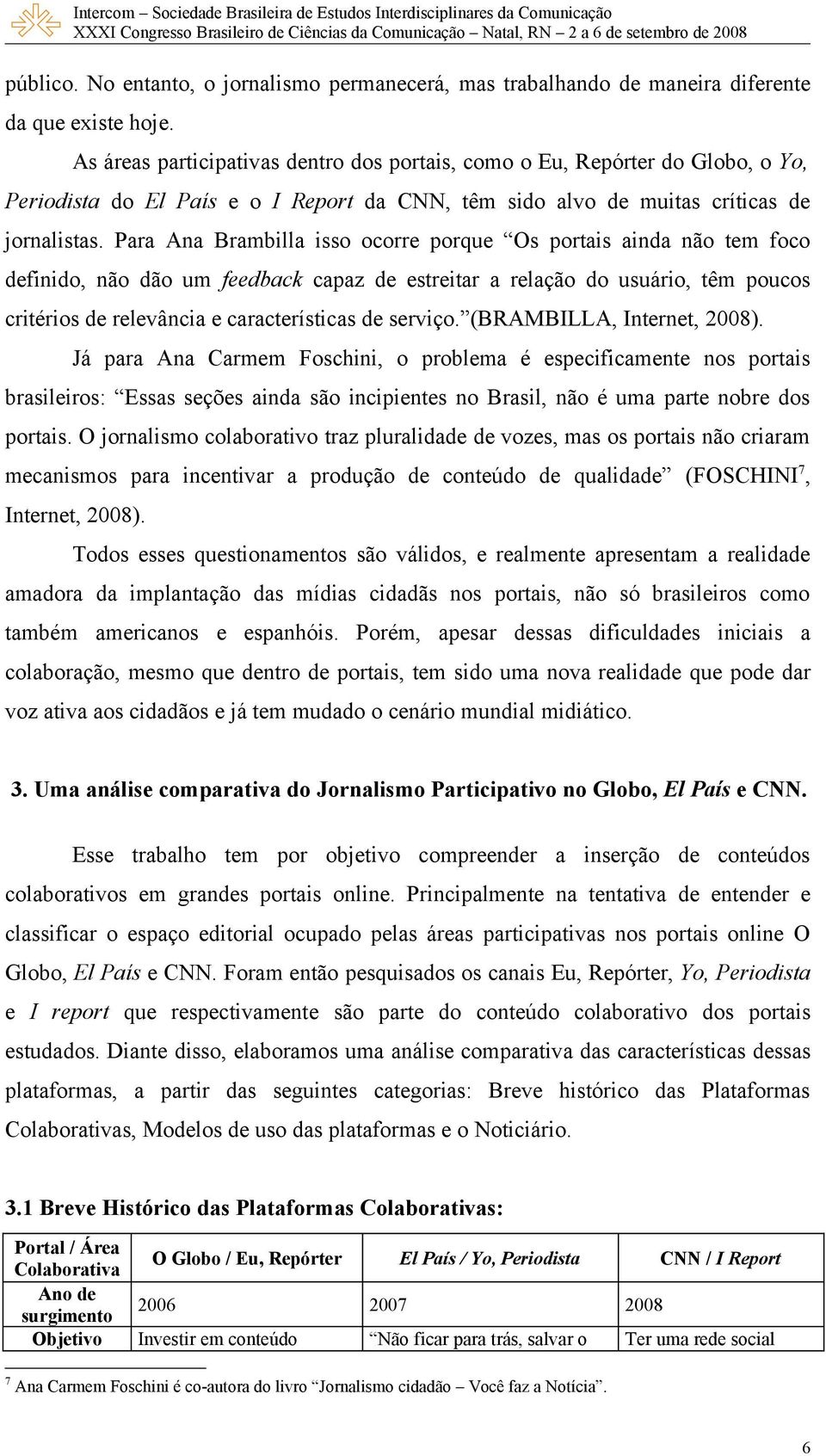 Para Ana Brambilla isso ocorre porque Os portais ainda não tem foco definido, não dão um feedback capaz de estreitar a relação do usuário, têm poucos critérios de relevância e características de