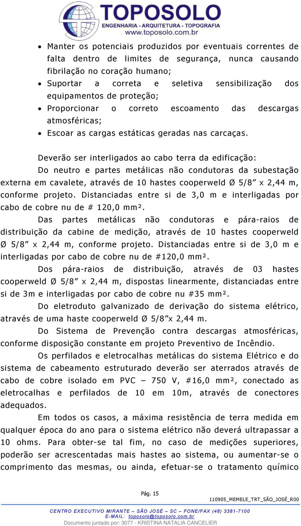 Deverão ser interligados ao cabo terra da edificação: Do neutro e partes metálicas não condutoras da subestação externa em cavalete, através de 10 hastes cooperweld Ø 5/8 x 2,44 m, conforme projeto.