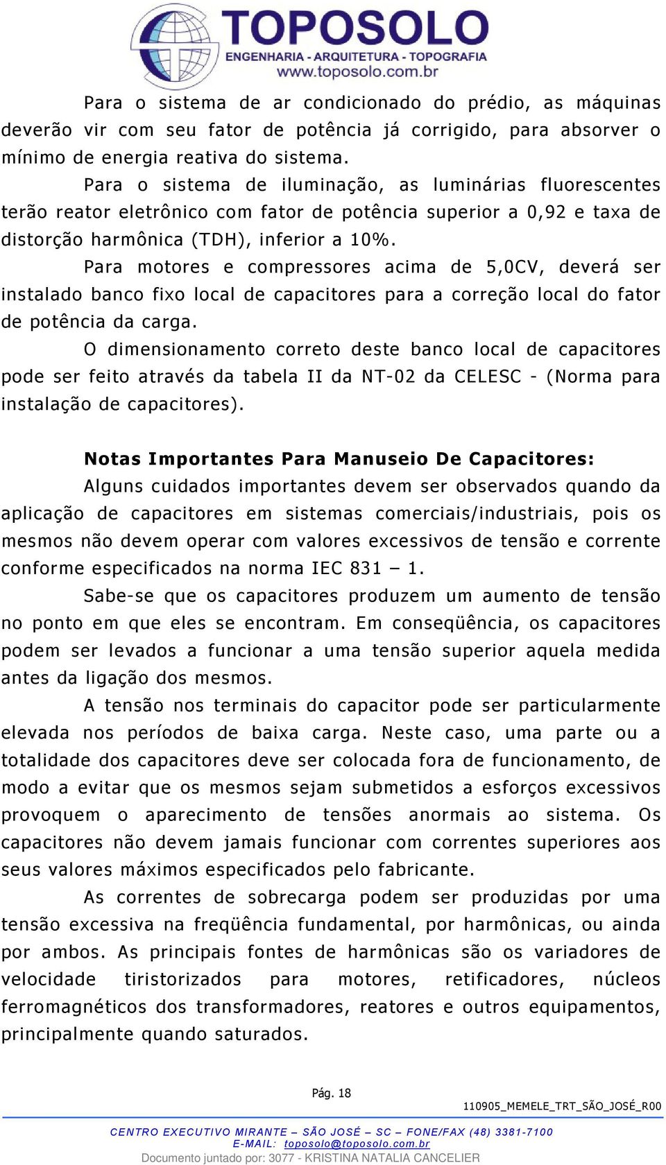 Para motores e compressores acima de 5,0CV, deverá ser instalado banco fixo local de capacitores para a correção local do fator de potência da carga.