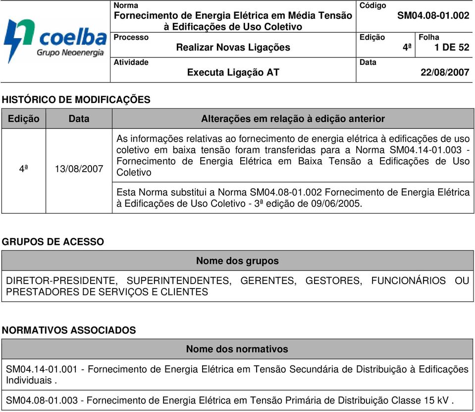 de uso coletivo em baixa tensão foram transferidas para a Norma SM04.14-01.003 - Fornecimento de Energia Elétrica em Baixa Tensão a Edificações de Uso Esta Norma substitui a Norma SM04.08-01.