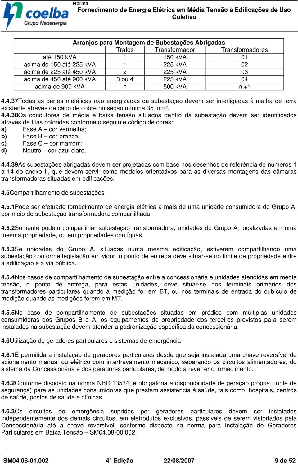 4.4.38Os condutores de média e baixa tensão situados dentro da subestação devem ser identificados através de fitas coloridas conforme o seguinte código de cores: a) Fase A cor vermelha; b) Fase B cor