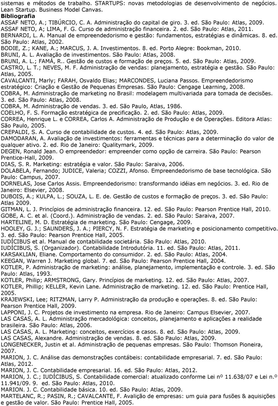 8. ed. São Paulo: Atlas, 2002. BODIE, Z.; KANE, A.; MARCUS, J. A. Investimentos. 8. ed. Porto Alegre: Bookman, 2010. BRUNI, A. L. Avaliação de investimentos. São Paulo: Atlas, 2008. BRUNI, A. L.; FAMÁ, R.