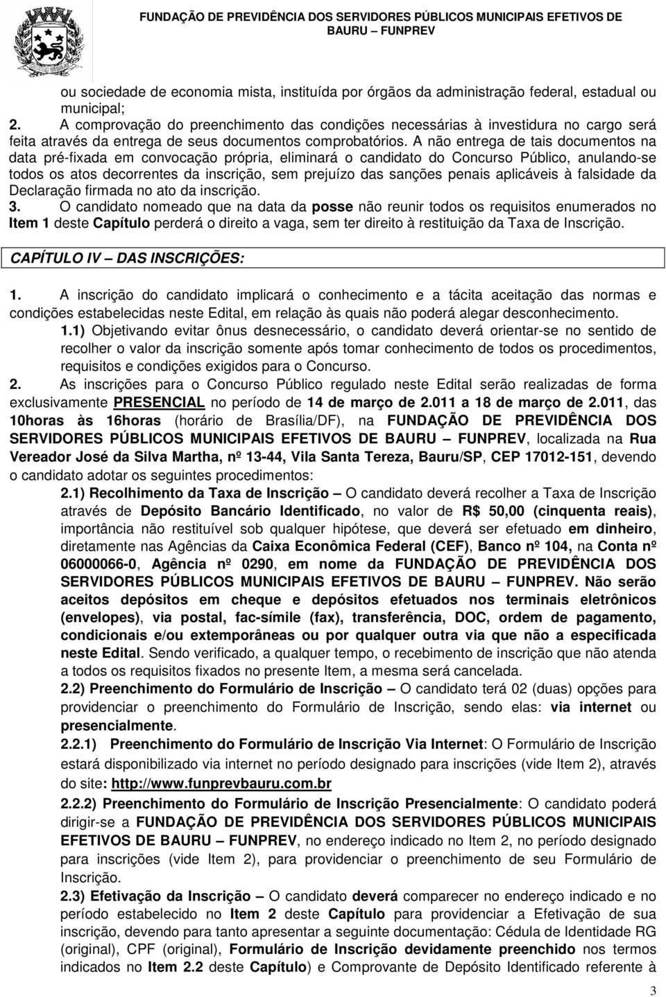 A não entrega de tais documentos na data pré-fixada em convocação própria, eliminará o candidato do Concurso Público, anulando-se todos os atos decorrentes da inscrição, sem prejuízo das sanções