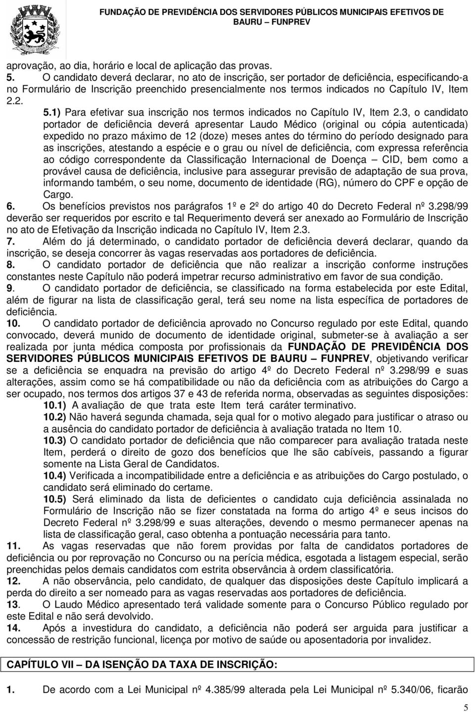 1) Para efetivar sua inscrição nos termos indicados no Capítulo IV, Item 2.