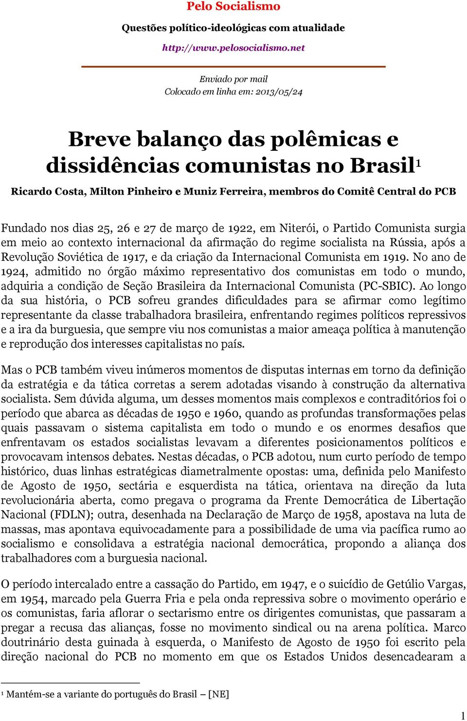 PCB Fundado nos dias 25, 26 e 27 de março de 1922, em Niterói, o Partido Comunista surgia em meio ao contexto internacional da afirmação do regime socialista na Rússia, após a Revolução Soviética de