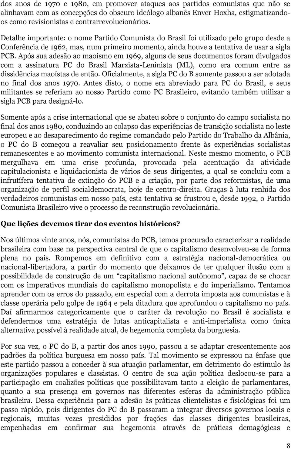 Detalhe importante: o nome Partido Comunista do Brasil foi utilizado pelo grupo desde a Conferência de 1962, mas, num primeiro momento, ainda houve a tentativa de usar a sigla PCB.