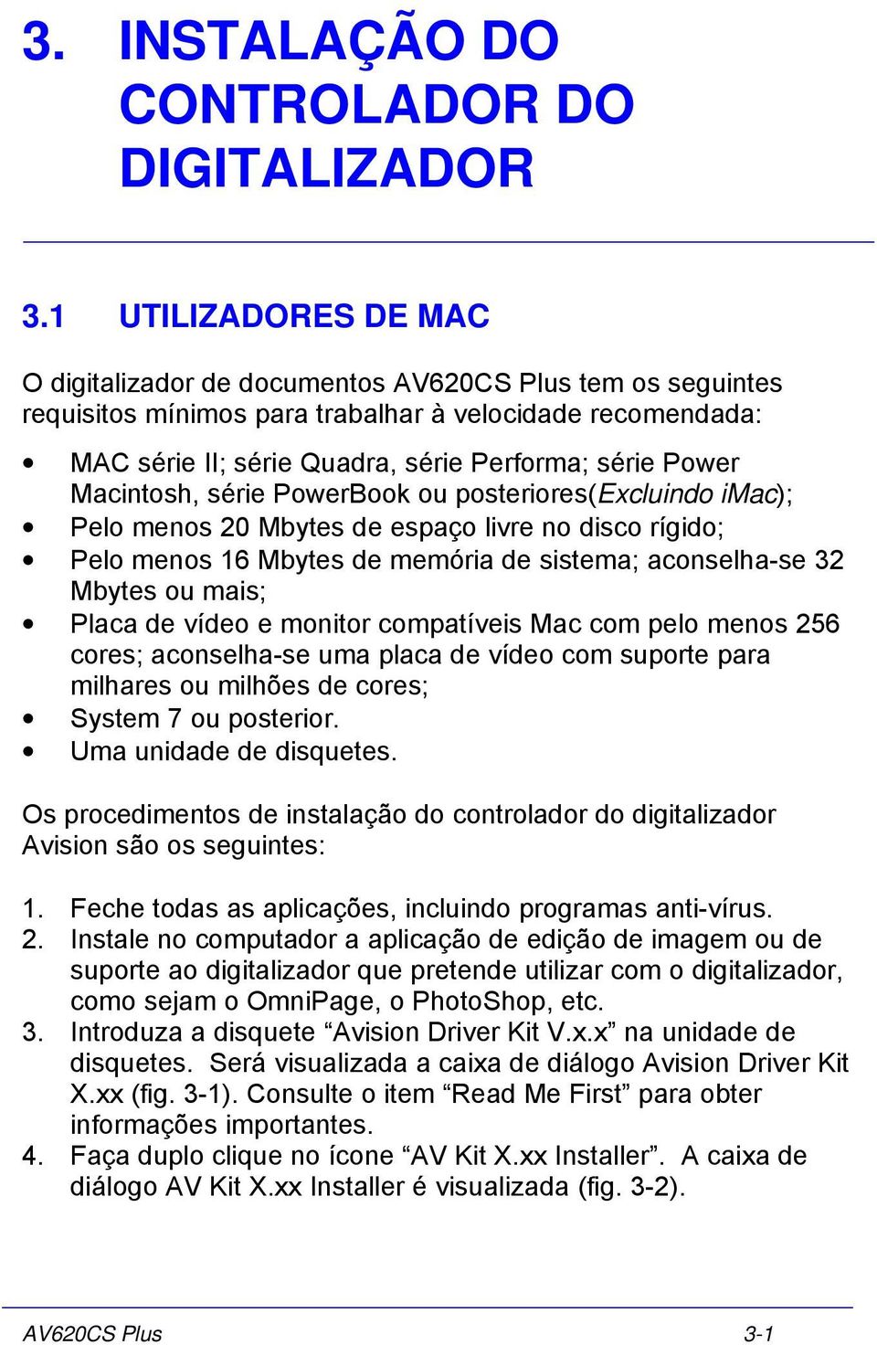 Macintosh, série PowerBook ou posteriores(excluindo imac); Pelo menos 20 Mbytes de espaço livre no disco rígido; Pelo menos 16 Mbytes de memória de sistema; aconselha-se 32 Mbytes ou mais; Placa de