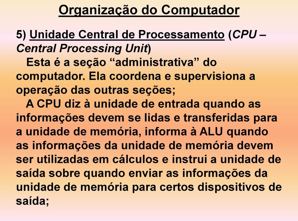 Ela coordena e supervisiona a operação das outras seções; A CPU diz à unidade de entrada quando as informações devem se lidas e