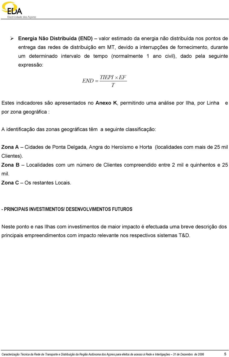 identificação das zonas geográficas têm a seguinte classificação: Zona A Cidades de Ponta Delgada, Angra do Heroísmo e Horta (localidades com mais de 25 mil Clientes).