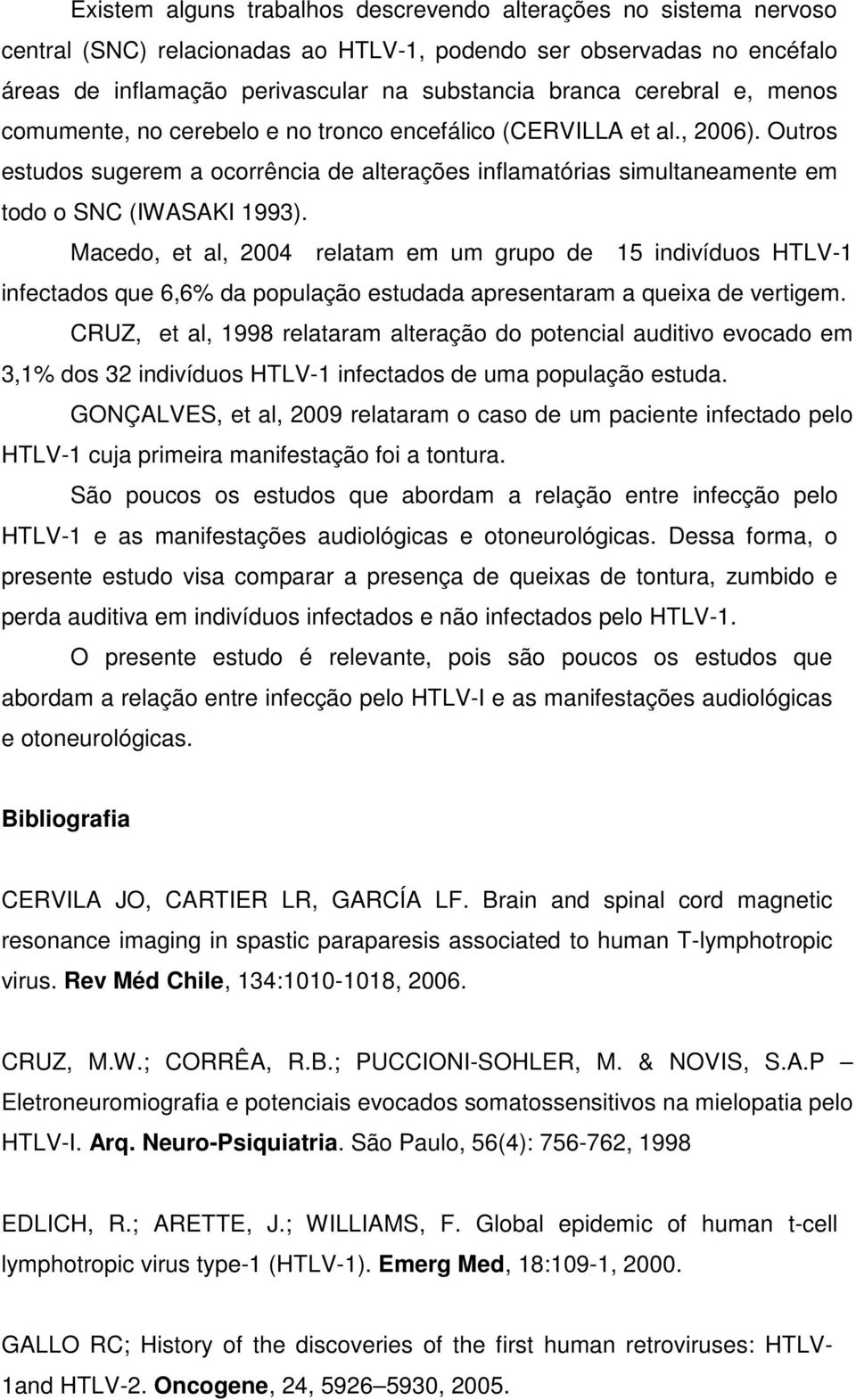 Macedo, et al, 2004 relatam em um grupo de 15 indivíduos HTLV-1 infectados que 6,6% da população estudada apresentaram a queixa de vertigem.