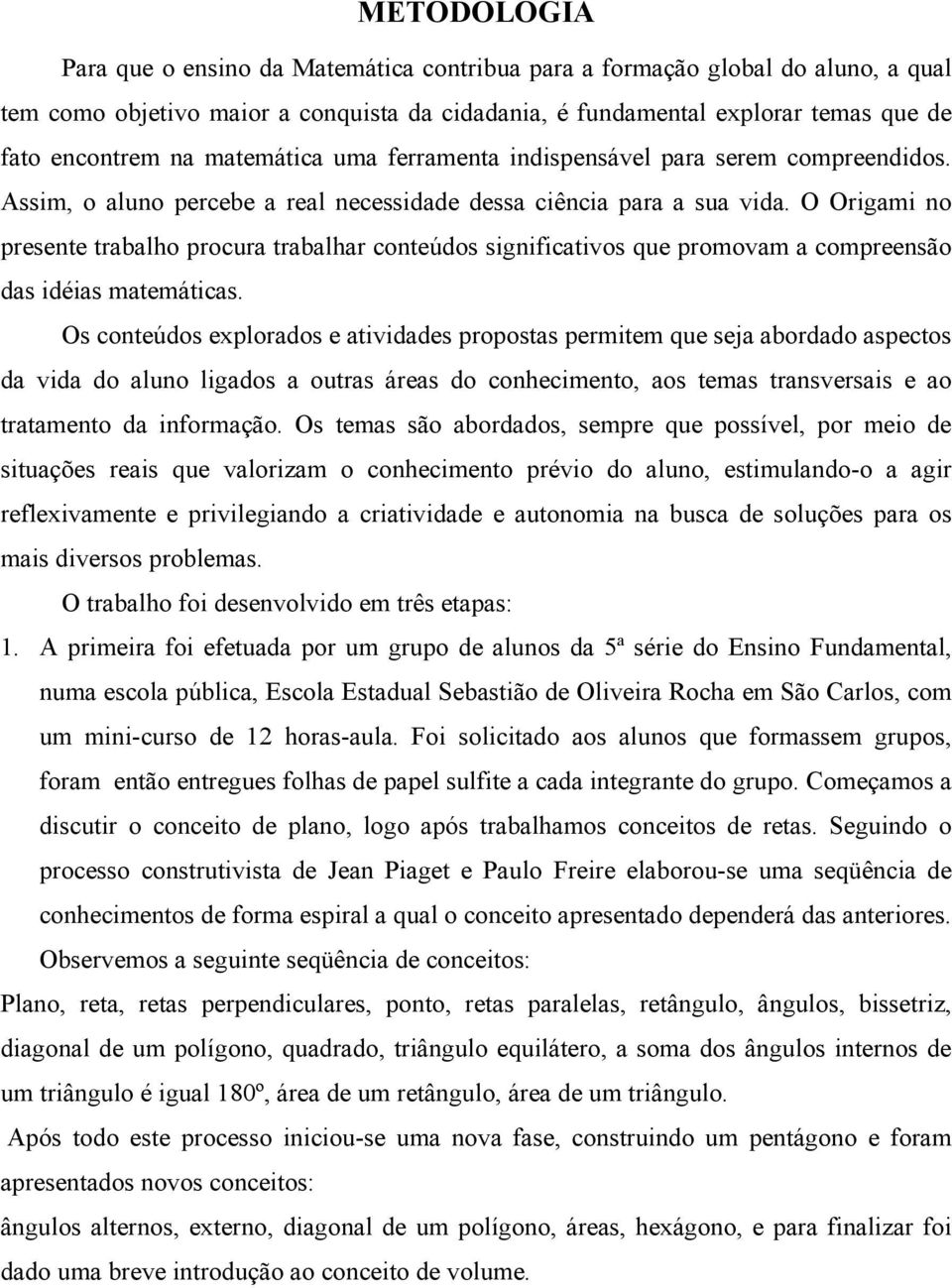 O Origami no presente trabalho procura trabalhar conteúdos significativos que promovam a compreensão das idéias matemáticas.