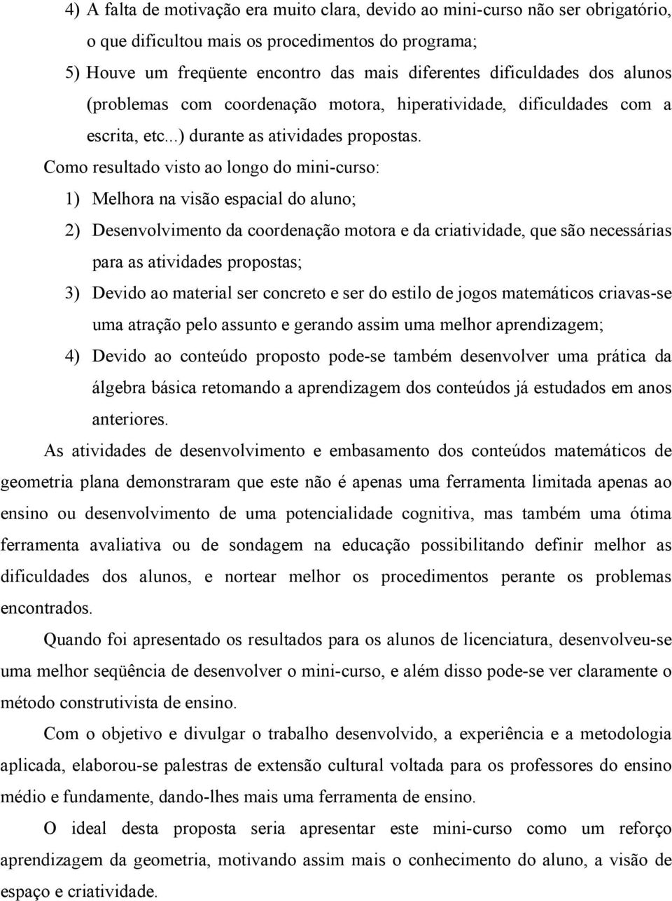 Como resultado visto ao longo do mini-curso: 1) Melhora na visão espacial do aluno; 2) Desenvolvimento da coordenação motora e da criatividade, que são necessárias para as atividades propostas; 3)