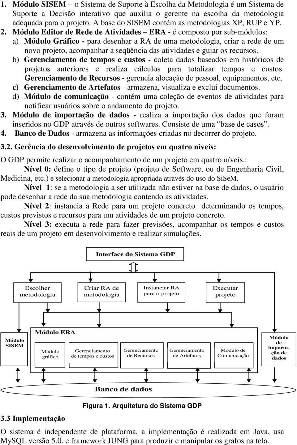 Editor de Rede de Atividades ERA - é composto por sub-módulos: a) Gráfico - para desenhar a RA de uma metodologia, criar a rede de um novo projeto, acompanhar a seqüência das atividades e guiar os