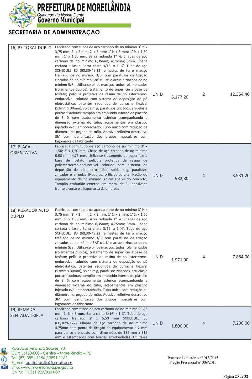 Tubo de aço SCHEDULE 80 (60,30x49,22) e hastes de ferro maciço trefilado de no mínimo 3/8 com parafusos de fixação zincados de no mínimo 5/8 x 1 ¼ e arruela zincada de no mínimo 5/8.