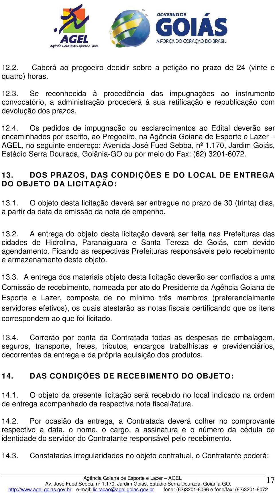 Os pedidos de impugnação ou esclarecimentos ao Edital deverão ser encaminhados por escrito, ao Pregoeiro, na Agência Goiana de Esporte e Lazer AGEL, no seguinte endereço: Avenida José Fued Sebba, nº