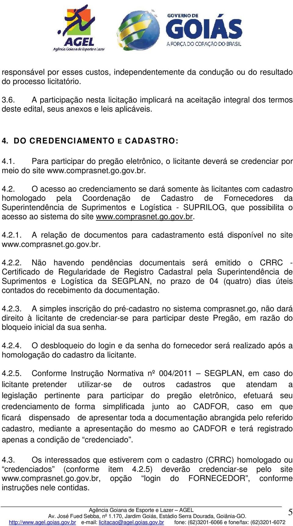 Para participar do pregão eletrônico, o licitante deverá se credenciar por meio do site www.comprasnet.go.gov.br. 4.2.