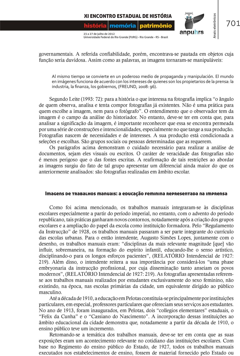 El mundo en imágenes funciona de acuerdo con los intereses de quienes son los propietarios de la prensa: la industria, la finanza, los gobiernos, (FREUND, 2008: 96).