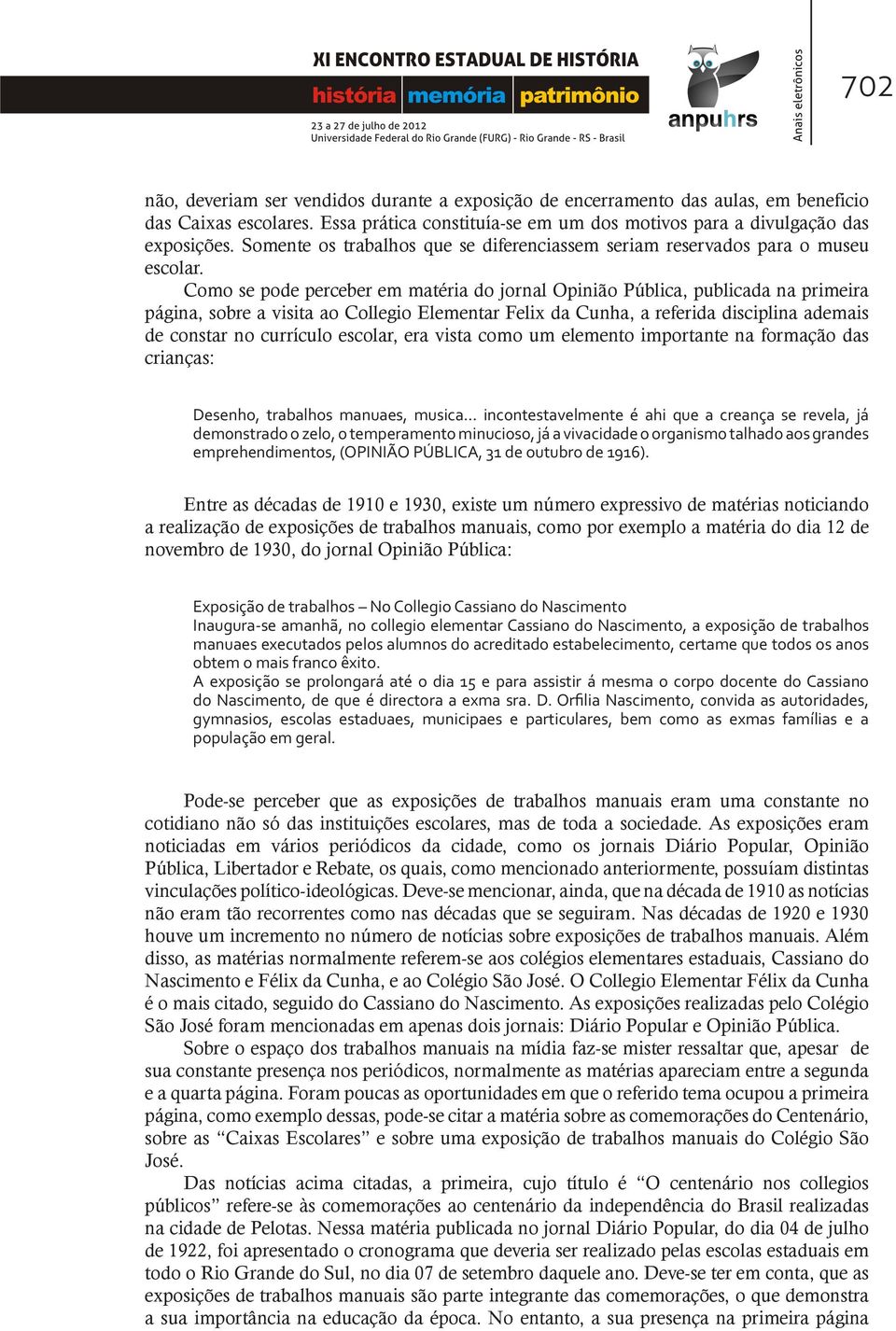 Como se pode perceber em matéria do jornal Opinião Pública, publicada na primeira página, sobre a visita ao Collegio Elementar Felix da Cunha, a referida disciplina ademais de constar no currículo