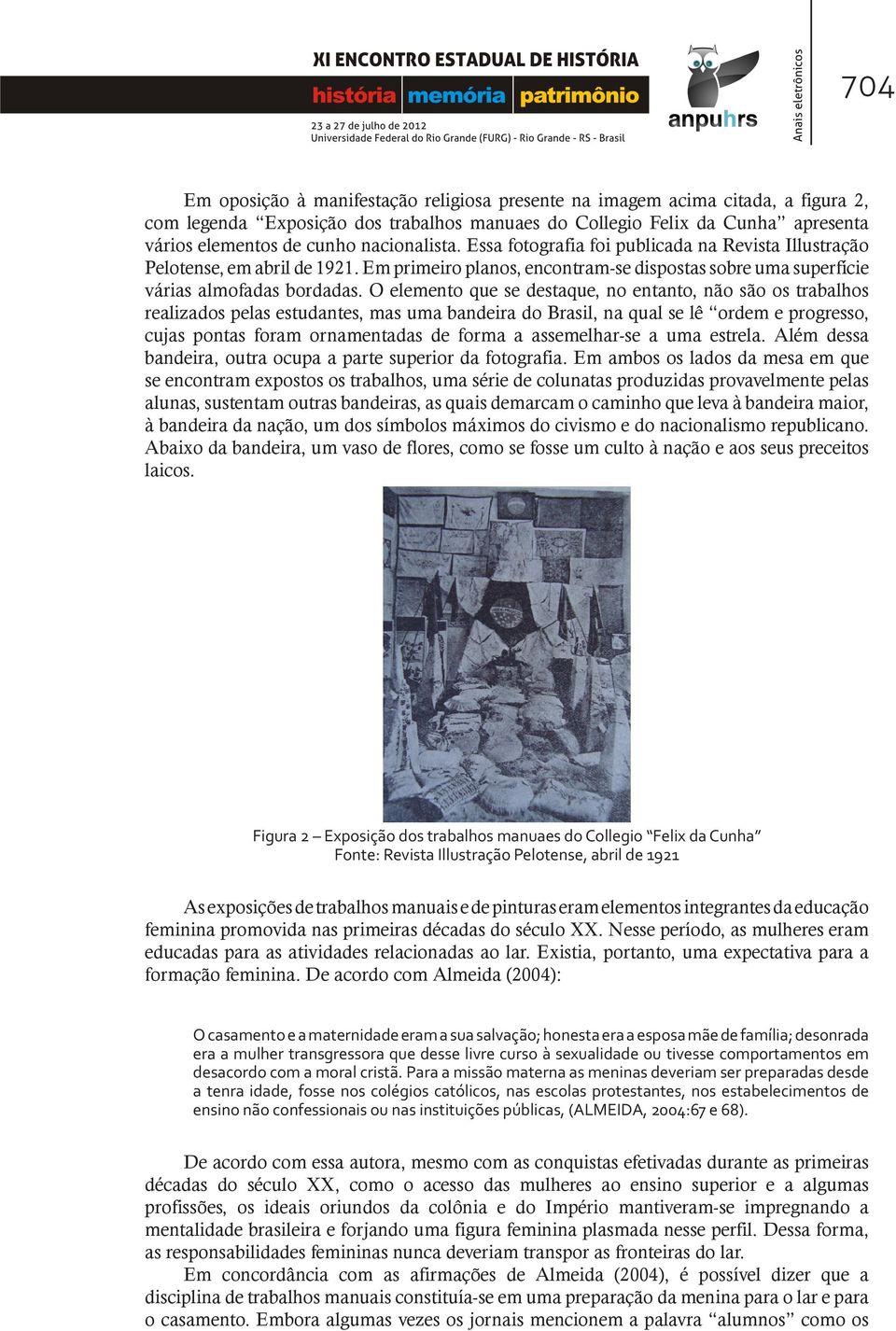 O elemento que se destaque, no entanto, não são os trabalhos realizados pelas estudantes, mas uma bandeira do Brasil, na qual se lê ordem e progresso, cujas pontas foram ornamentadas de forma a