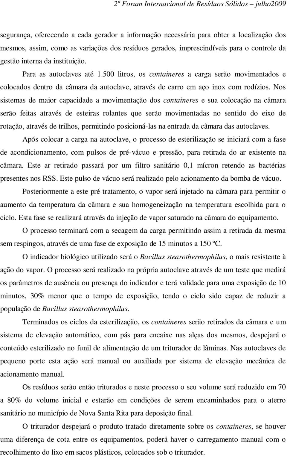 Nos sistemas de maior capacidade a movimentação dos containeres e sua colocação na câmara serão feitas através de esteiras rolantes que serão movimentadas no sentido do eixo de rotação, através de