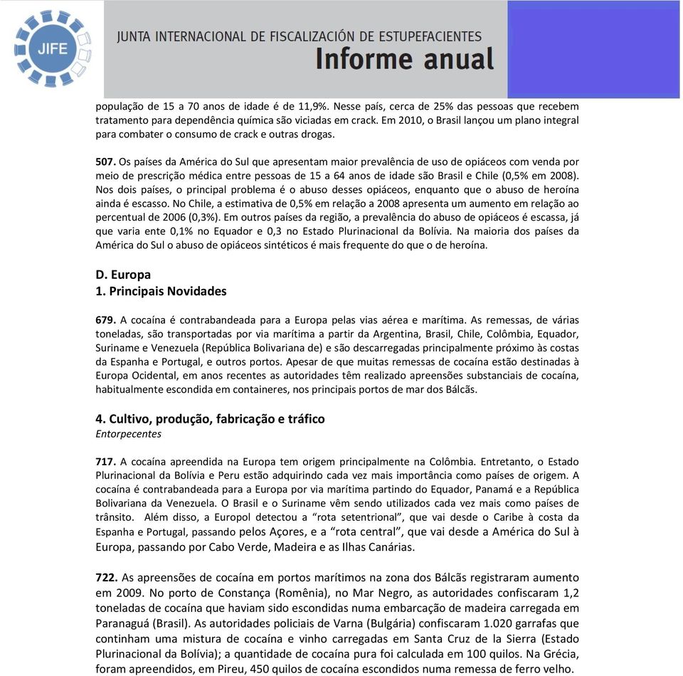 Os países da América do Sul que apresentam maior prevalência de uso de opiáceos com venda por meio de prescrição médica entre pessoas de 15 a 64 anos de idade são Brasil e Chile (0,5% em 2008).