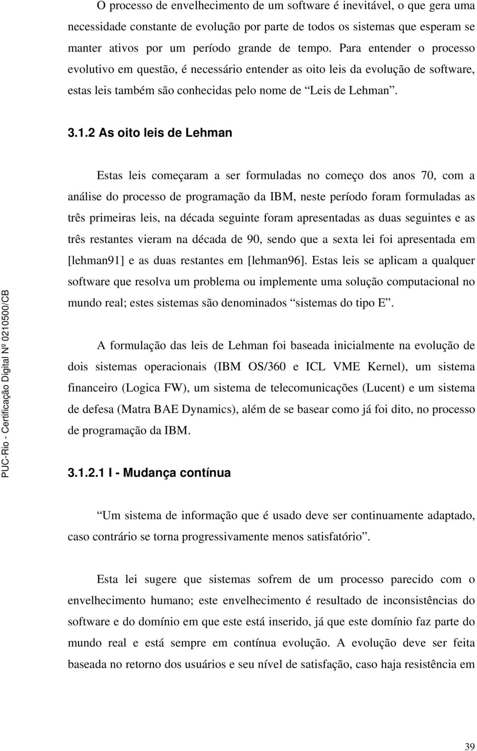 2 As oito leis de Lehman Estas leis começaram a ser formuladas no começo dos anos 70, com a análise do processo de programação da IBM, neste período foram formuladas as três primeiras leis, na década