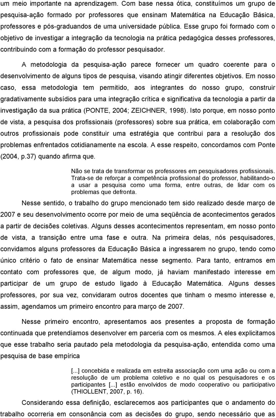 Esse grupo foi formado com o objetivo de investigar a integração da tecnologia na prática pedagógica desses professores, contribuindo com a formação do professor pesquisador.