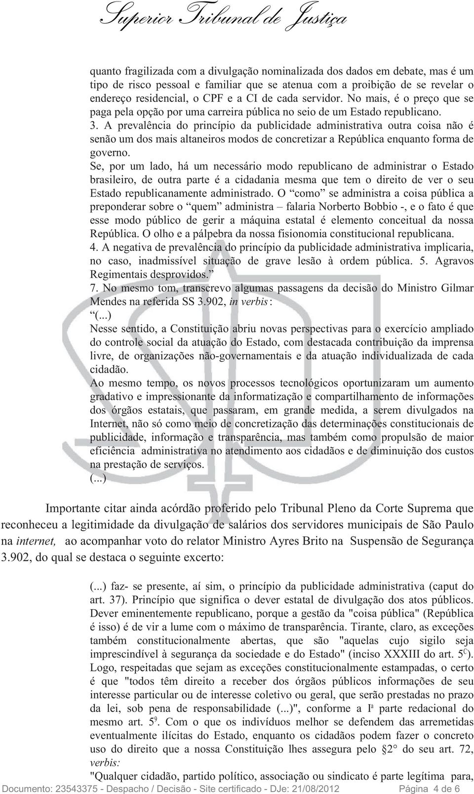 A prevalência do princípio da publicidade administrativa outra coisa não é senão um dos mais altaneiros modos de concretizar a República enquanto forma de governo.