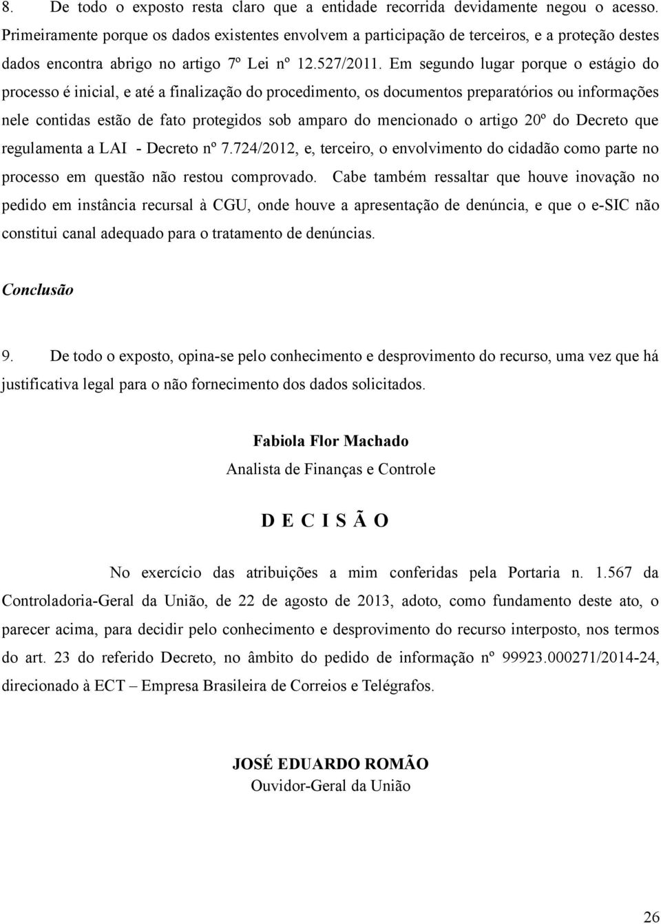 Em segundo lugar porque o estágio do processo é inicial, e até a finalização do procedimento, os documentos preparatórios ou informações nele contidas estão de fato protegidos sob amparo do