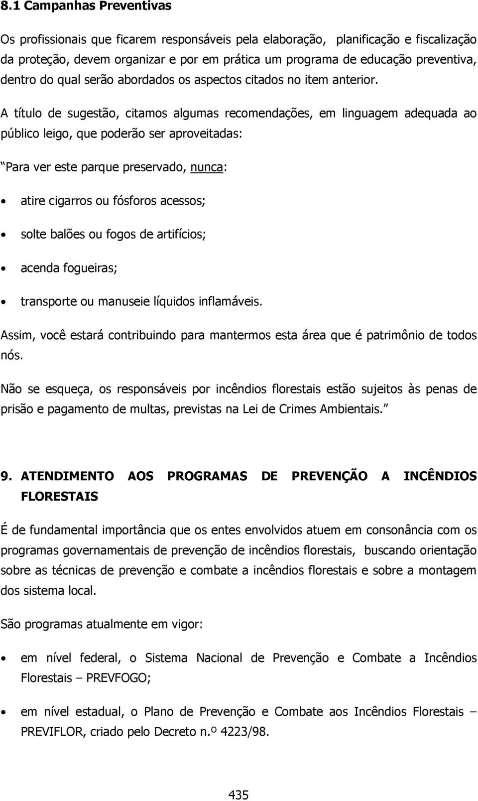 A título de sugestão, citamos algumas recomendações, em linguagem adequada ao público leigo, que poderão ser aproveitadas: Para ver este parque preservado, nunca: atire cigarros ou fósforos acessos;