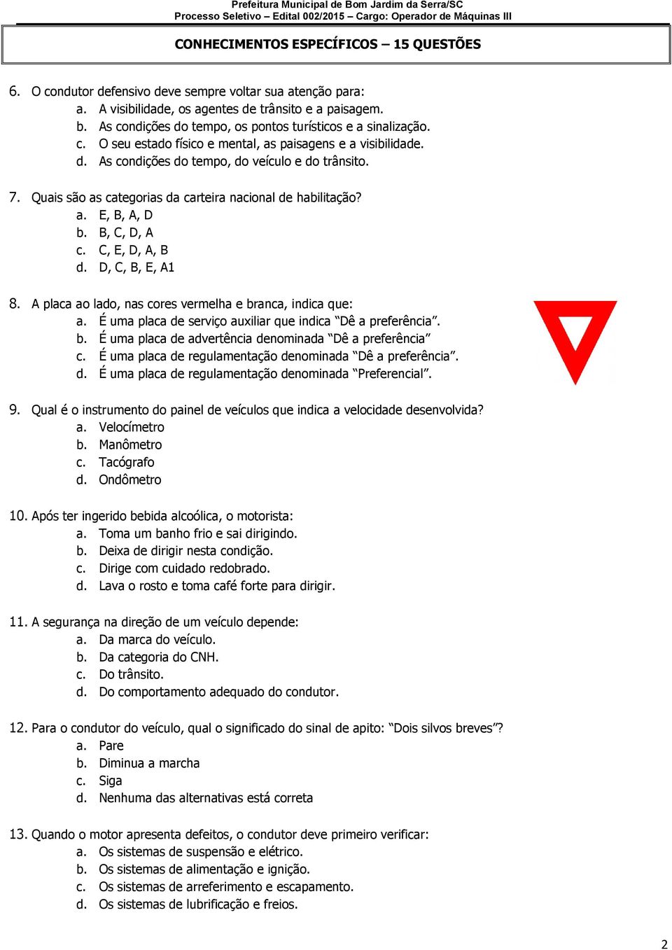 Quais são as categorias da carteira nacional de habilitação? a. E, B, A, D b. B, C, D, A c. C, E, D, A, B d. D, C, B, E, A1 8. A placa ao lado, nas cores vermelha e branca, indica que: a.