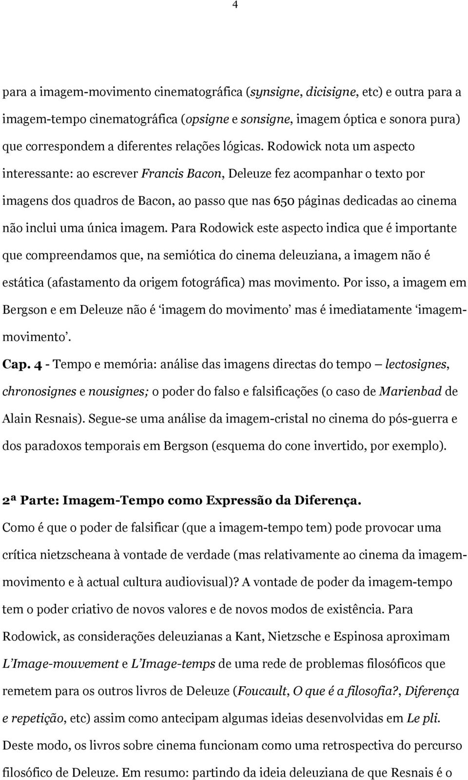 Rodowick nota um aspecto interessante: ao escrever Francis Bacon, Deleuze fez acompanhar o texto por imagens dos quadros de Bacon, ao passo que nas 650 páginas dedicadas ao cinema não inclui uma
