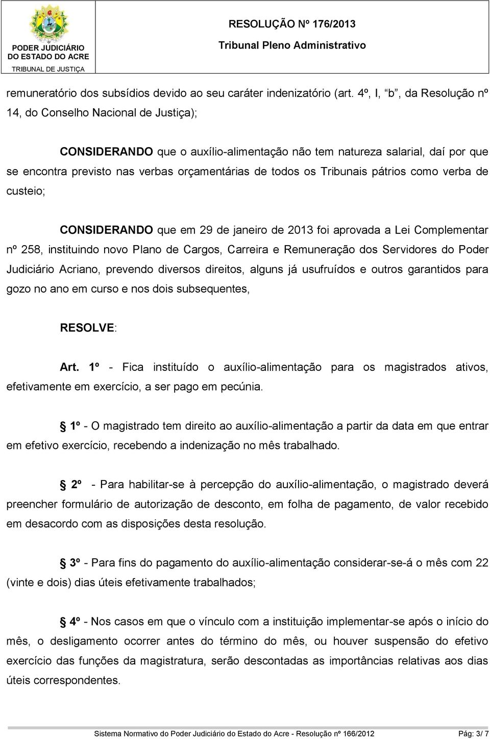 Tribunais pátrios como verba de custeio; CONSIDERANDO que em 29 de janeiro de 2013 foi aprovada a Lei Complementar nº 258, instituindo novo Plano de Cargos, Carreira e Remuneração dos Servidores do