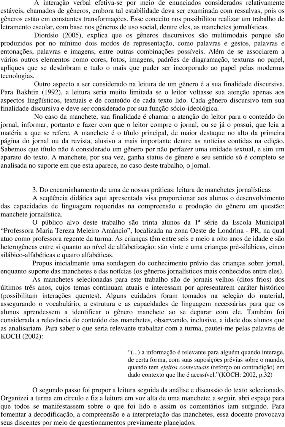 Dionísio (2005), explica que os gêneros discursivos são multimodais porque são produzidos por no mínimo dois modos de representação, como palavras e gestos, palavras e entonações, palavras e imagens,