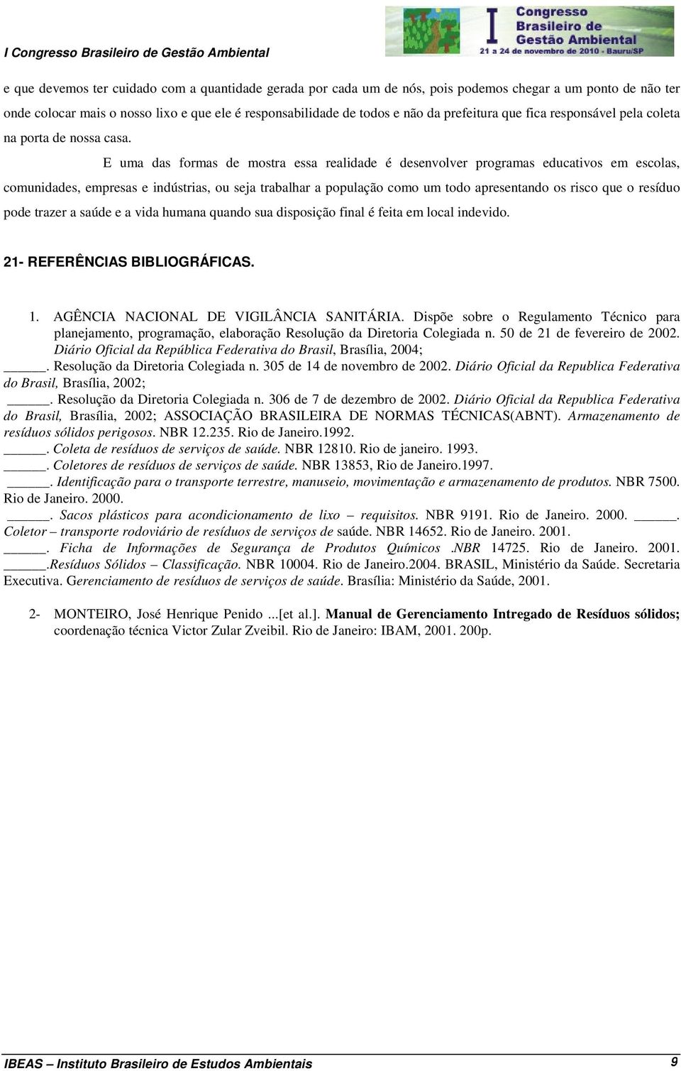 E uma das formas de mostra essa realidade é desenvolver programas educativos em escolas, comunidades, empresas e indústrias, ou seja trabalhar a população como um todo apresentando os risco que o