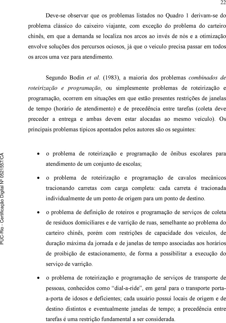 (1983), a maioria dos problemas combinados de roteirização e programação, ou simplesmente problemas de roteirização e programação, ocorrem em situações em que estão presentes restrições de janelas de