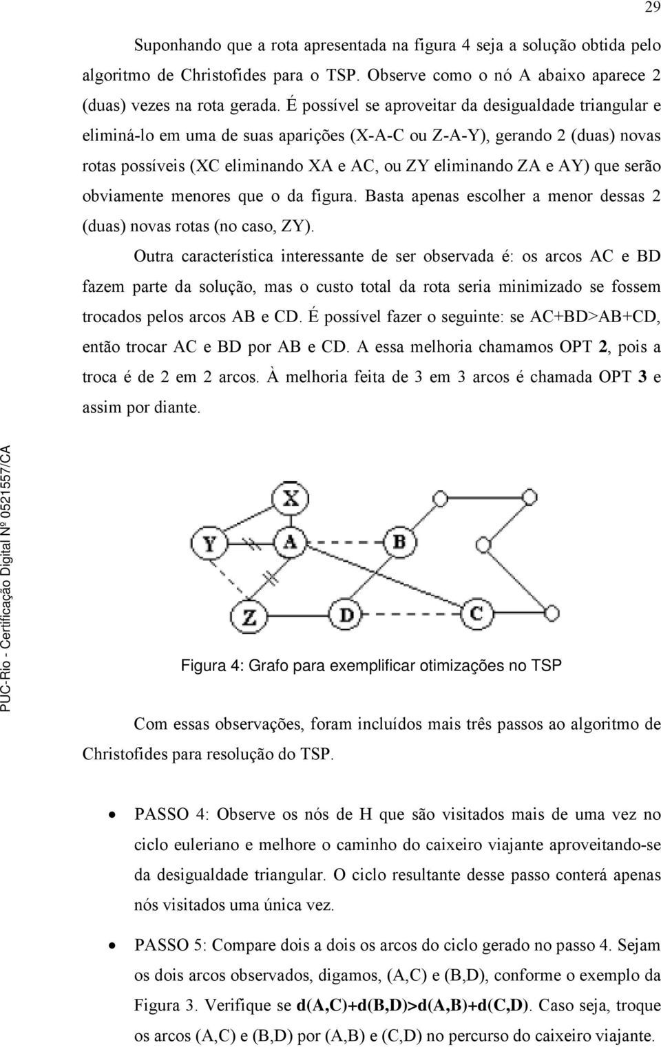 que serão obviamente menores que o da figura. Basta apenas escolher a menor dessas 2 (duas) novas rotas (no caso, ZY).