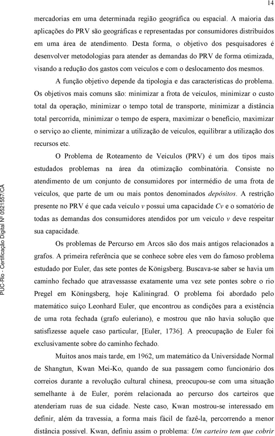 A função objetivo depende da tipologia e das características do problema.