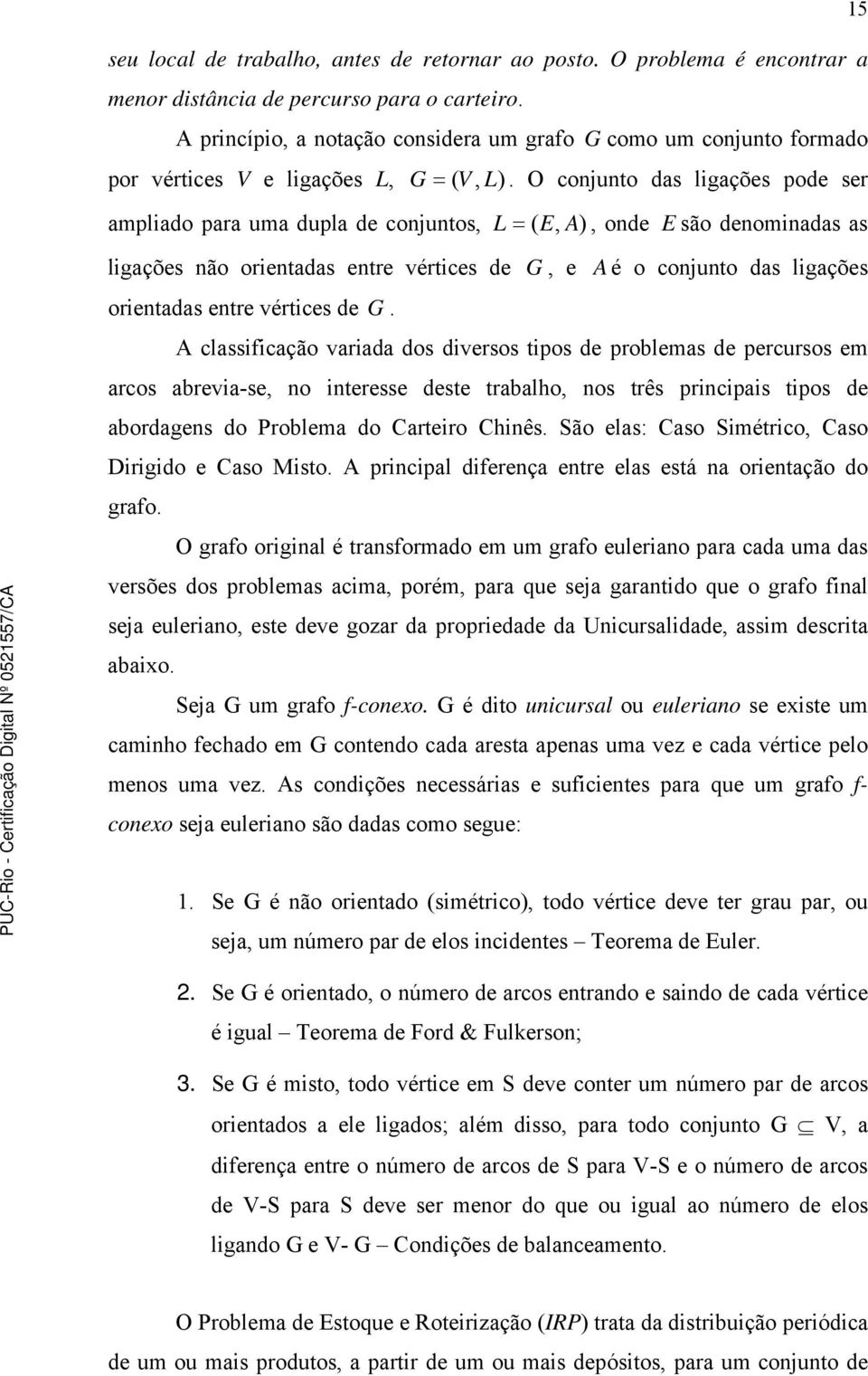 O conjunto das ligações pode ser ampliado para uma dupla de conjuntos, L = ( E, A), onde E são denominadas as ligações não orientadas entre vértices de G, e A é o conjunto das ligações orientadas