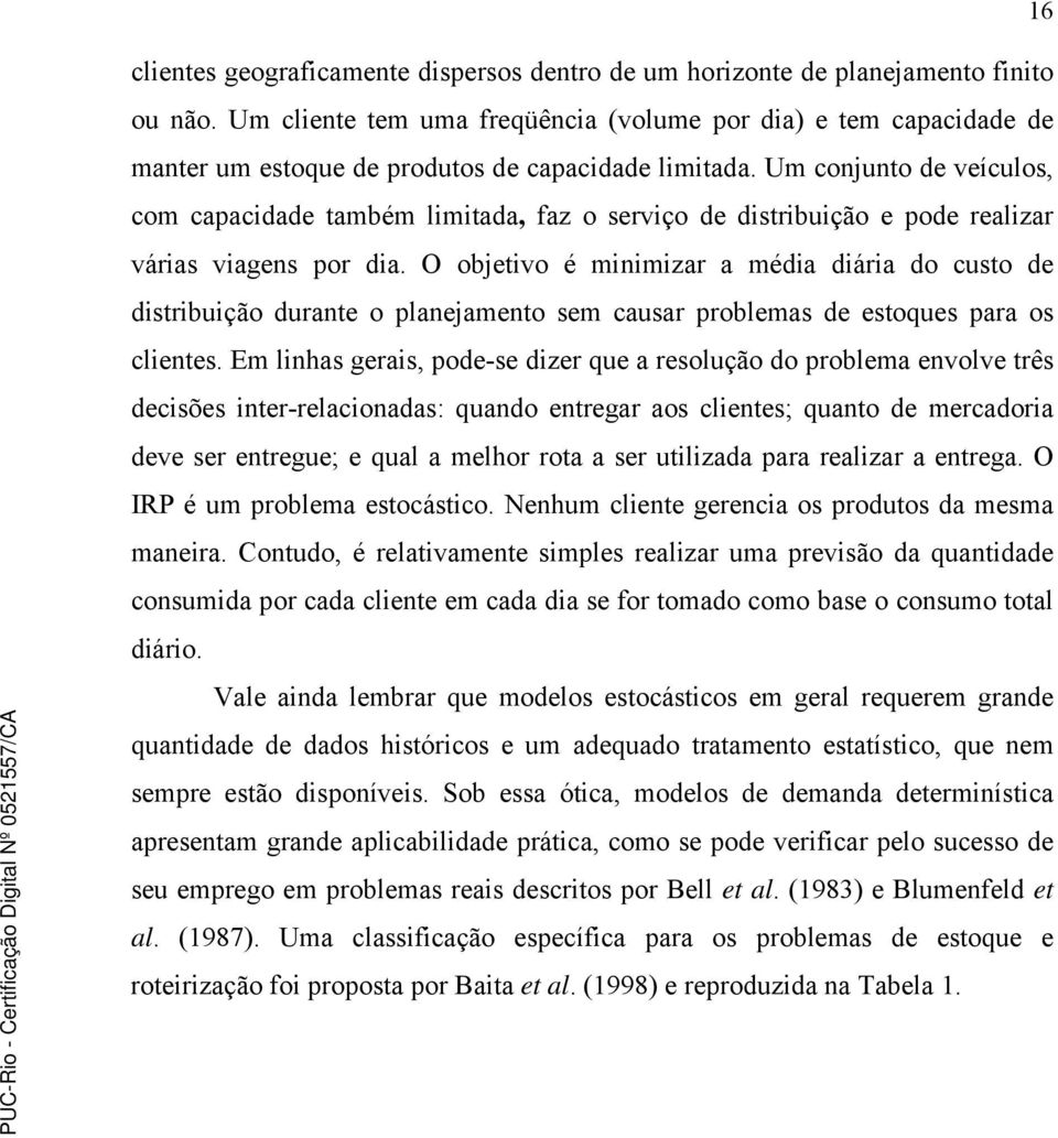 Um conjunto de veículos, com capacidade também limitada, faz o serviço de distribuição e pode realizar várias viagens por dia.