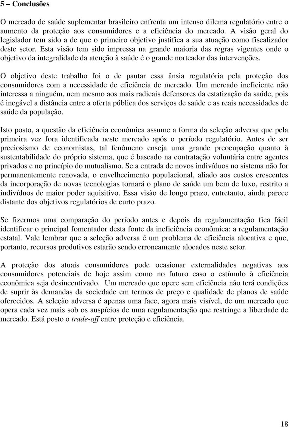 Esta visão tem sido impressa na grande maioria das regras vigentes onde o objetivo da integralidade da atenção à saúde é o grande norteador das intervenções.