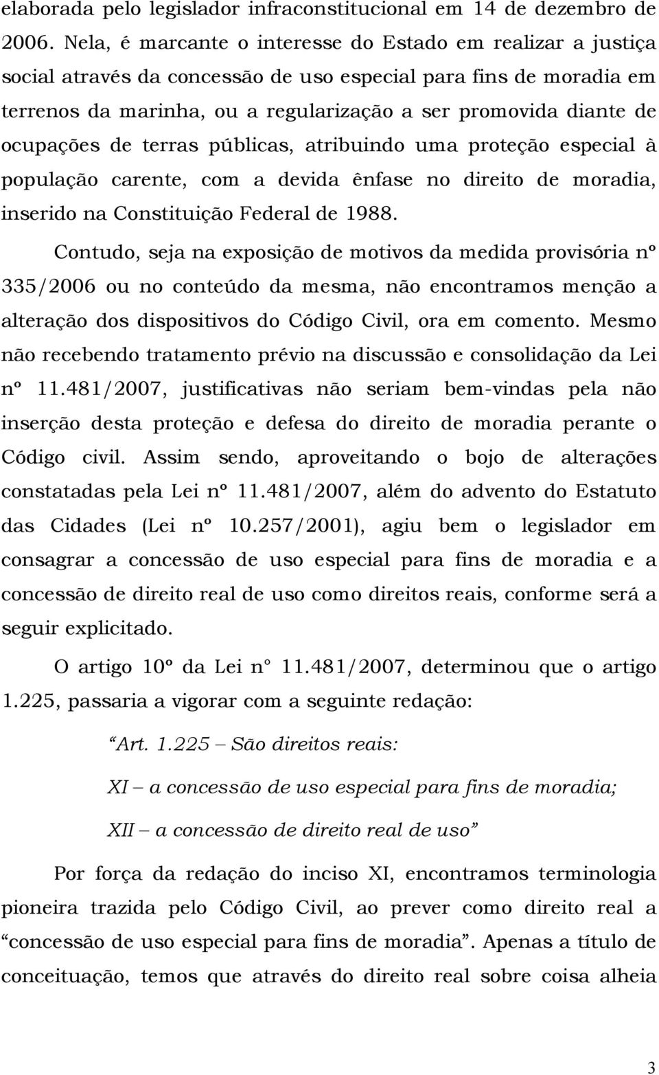 ocupações de terras públicas, atribuindo uma proteção especial à população carente, com a devida ênfase no direito de moradia, inserido na Constituição Federal de 1988.