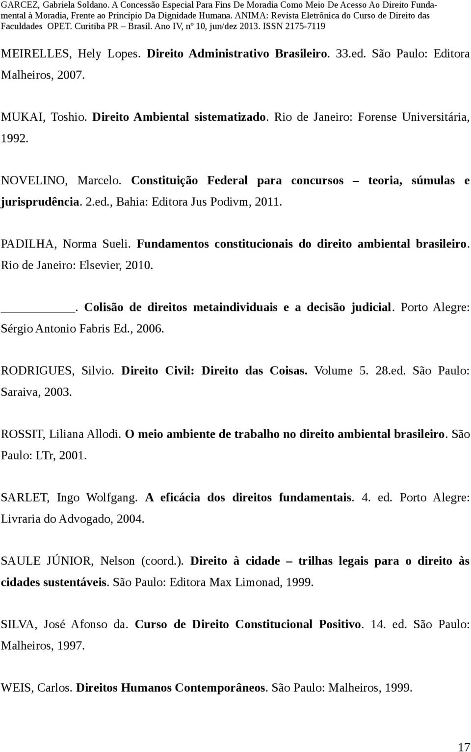 Fundamentos constitucionais do direito ambiental brasileiro. Rio de Janeiro: Elsevier, 2010.. Colisão de direitos metaindividuais e a decisão judicial. Porto Alegre: Sérgio Antonio Fabris Ed., 2006.