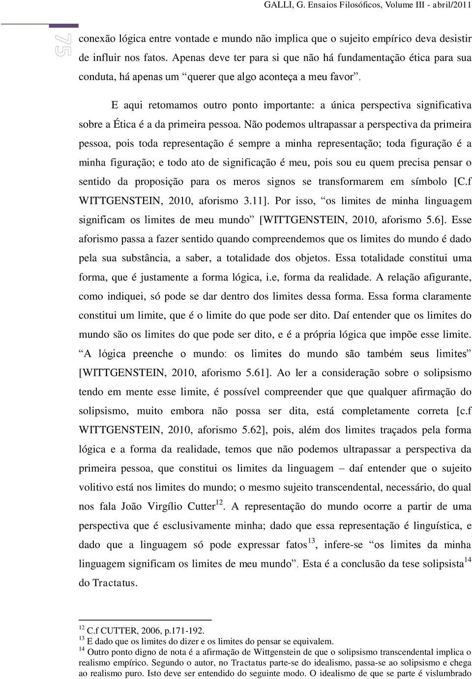 E aqui retomamos outro ponto importante: a única perspectiva significativa sobre a Ética é a da primeira pessoa.