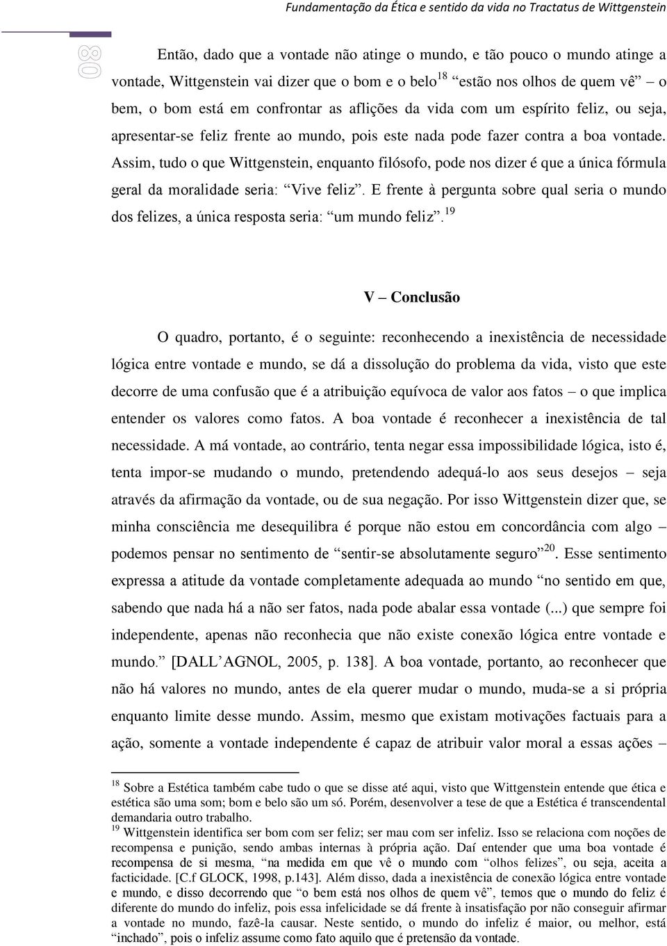 Assim, tudo o que Wittgenstein, enquanto filósofo, pode nos dizer é que a única fórmula geral da moralidade seria: Vive feliz.