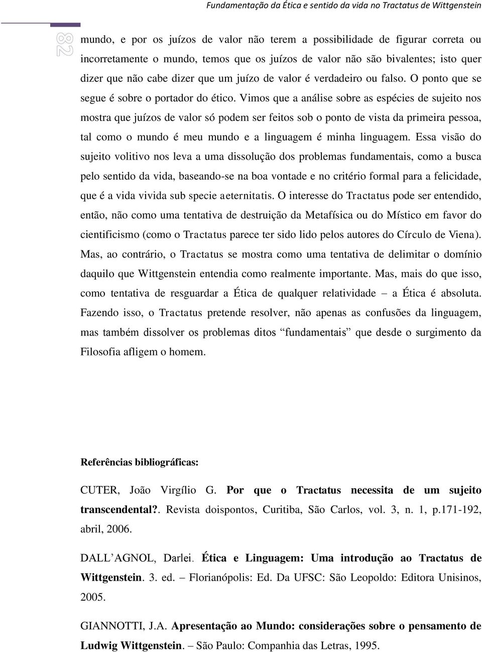 Vimos que a análise sobre as espécies de sujeito nos mostra que juízos de valor só podem ser feitos sob o ponto de vista da primeira pessoa, tal como o mundo é meu mundo e a linguagem é minha